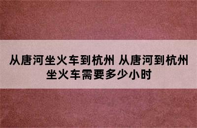 从唐河坐火车到杭州 从唐河到杭州坐火车需要多少小时